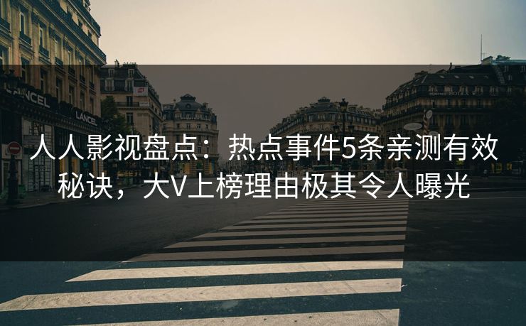 人人影视盘点:热点事件5条亲测有效秘诀,大V上榜理由极其令人曝光 人人影视盘点:热点事件5条亲测有效秘诀,大V上榜理由极其令人曝光