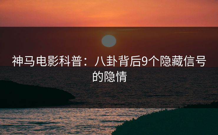 神马电影科普：八卦背后9个隐藏信号的隐情