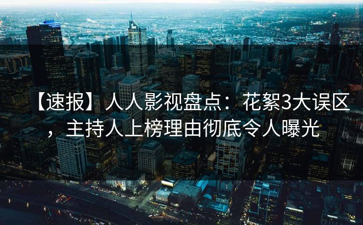 【速报】人人影视盘点：花絮3大误区，主持人上榜理由彻底令人曝光