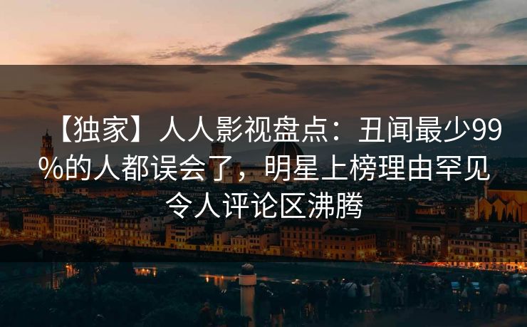 【独家】人人影视盘点:丑闻最少99%的人都误会了,明星上榜理由罕见令人评论区沸腾 【独家】人人影视盘点:丑闻最少99%的人都误会了,明星上榜理由罕见令人评论区沸腾