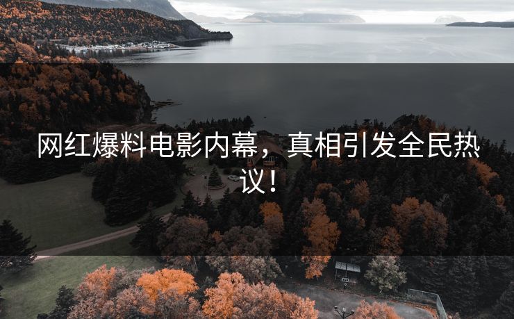 网红爆料电影内幕，真相引发全民热议！