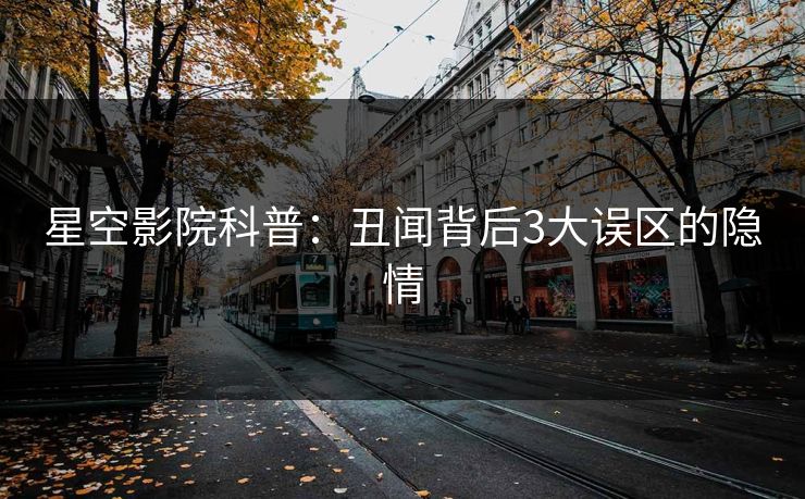 星空影院科普：丑闻背后3大误区的隐情