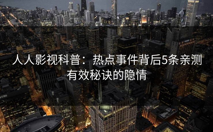 人人影视科普：热点事件背后5条亲测有效秘诀的隐情