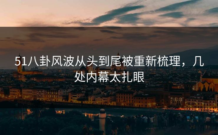 51八卦风波从头到尾被重新梳理，几处内幕太扎眼