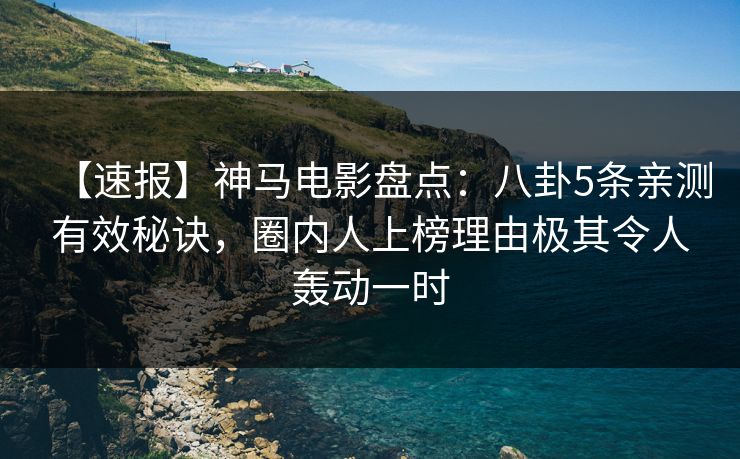 【速报】神马电影盘点:八卦5条亲测有效秘诀,圈内人上榜理由极其令人轰动一时 【速报】神马电影盘点:八卦5条亲测有效秘诀,圈内人上榜理由极其令人轰动一时