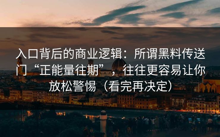 入口背后的商业逻辑：所谓黑料传送门“正能量往期”，往往更容易让你放松警惕（看完再决定）
